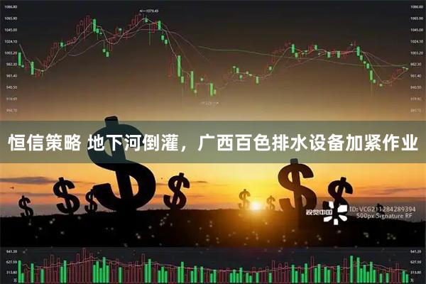 恒信策略 地下河倒灌，广西百色排水设备加紧作业
