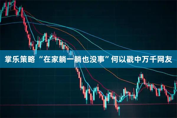 掌乐策略 “在家躺一躺也没事”何以戳中万千网友