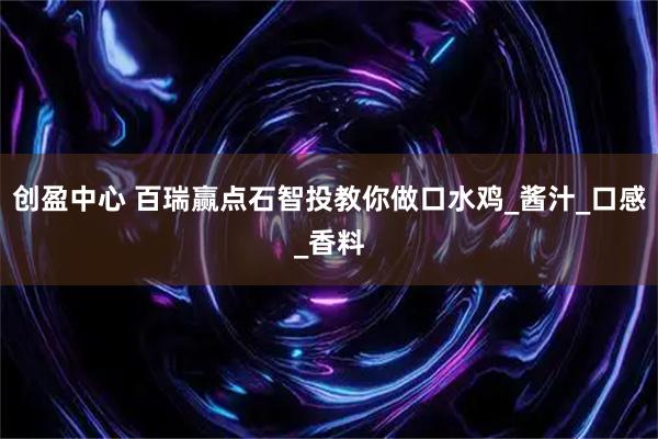 创盈中心 百瑞赢点石智投教你做口水鸡_酱汁_口感_香料