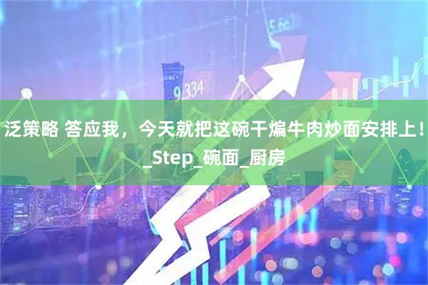 泛策略 答应我，今天就把这碗干煸牛肉炒面安排上！_Step_碗面_厨房